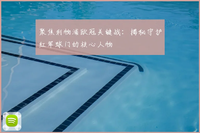 聚焦利物浦欧冠关键战:揭秘守护红军球门的核心人物