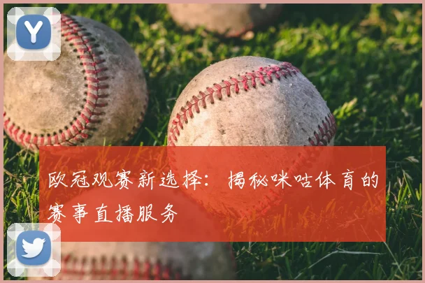 欧冠观赛新选择：揭秘咪咕体育的赛事直播服务