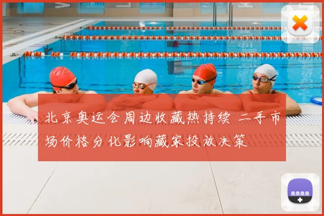 北京奥运会周边收藏热持续 二手市场价格分化影响藏家投放决策