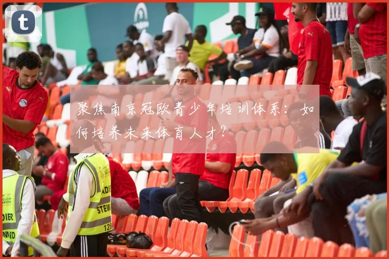 聚焦南京冠欧青少年培训体系：如何培养未来体育人才？