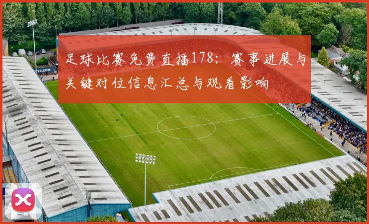 足球比赛免费直播178：赛事进展与关键对位信息汇总与观看影响