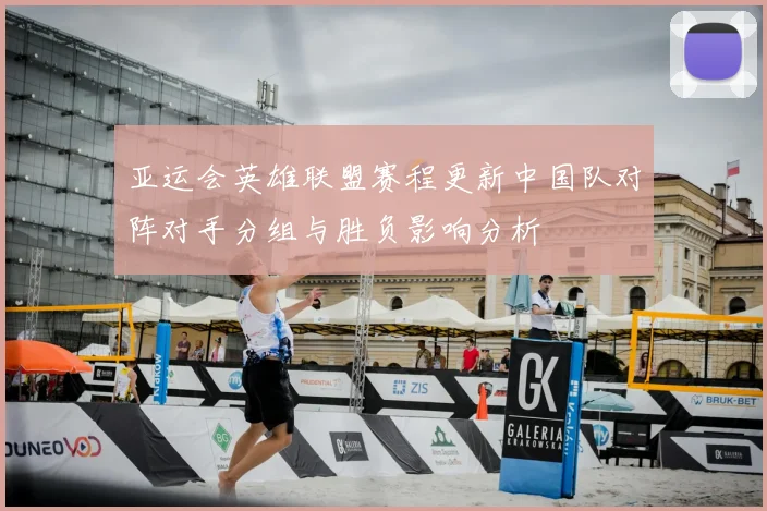 亚运会英雄联盟赛程更新中国队对阵对手分组与胜负影响分析