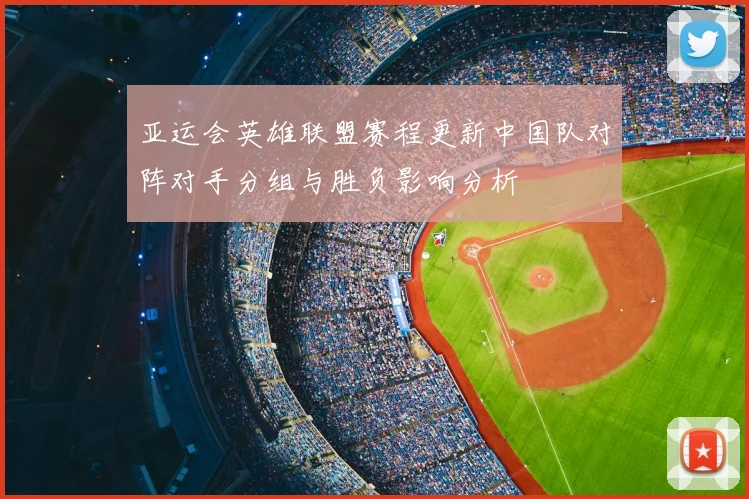 亚运会英雄联盟赛程更新中国队对阵对手分组与胜负影响分析